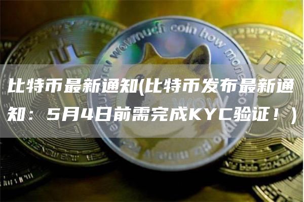 比特币最新通知 - 比特币发布最新通知：5月4日前需完成KYC验证！